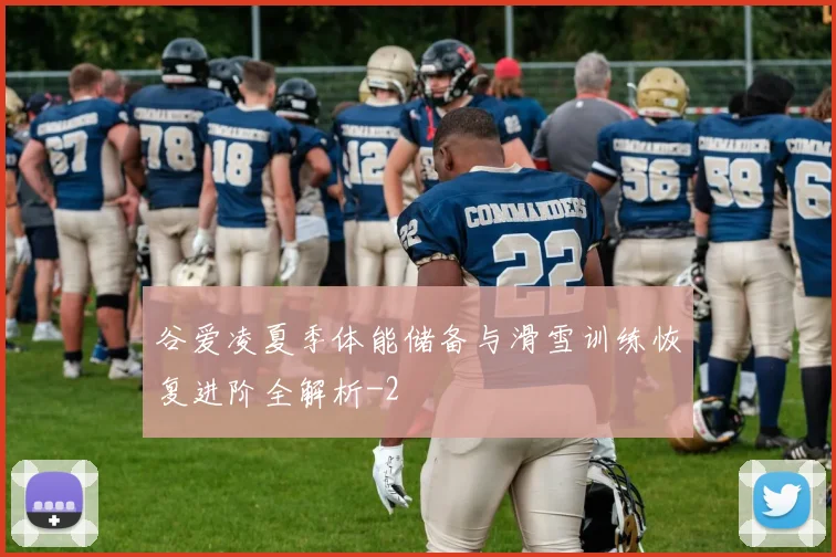 谷爱凌夏季体能储备与滑雪训练恢复进阶全解析