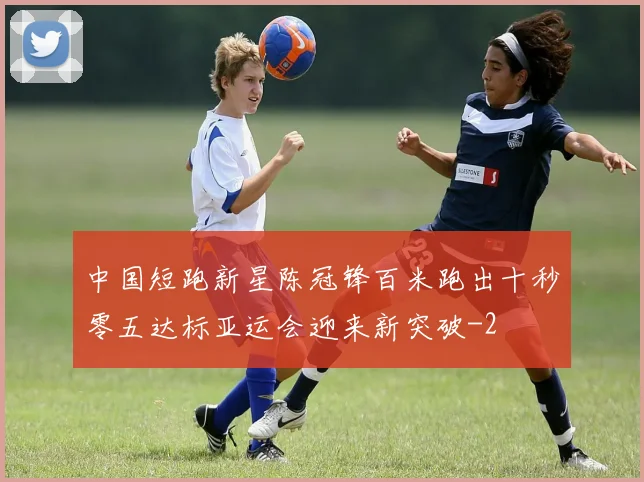 中国短跑新星陈冠锋百米跑出十秒零五达标亚运会迎来新突破