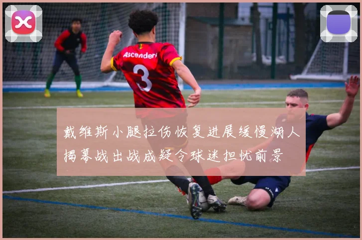 戴维斯小腿拉伤恢复进展缓慢湖人揭幕战出战成疑令球迷担忧前景
