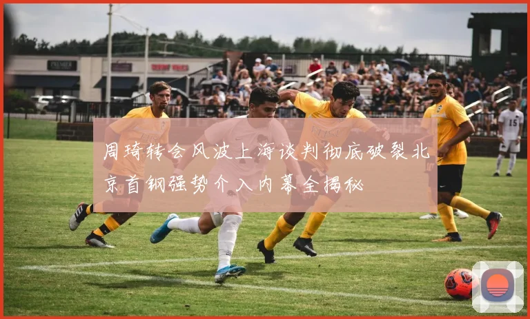 周琦转会风波上海谈判彻底破裂北京首钢强势介入内幕全揭秘