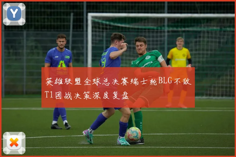 英雄联盟全球总决赛瑞士轮BLG不敌T1团战决策深度复盘
