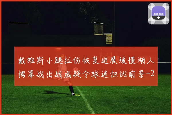 戴维斯小腿拉伤恢复进展缓慢湖人揭幕战出战成疑令球迷担忧前景